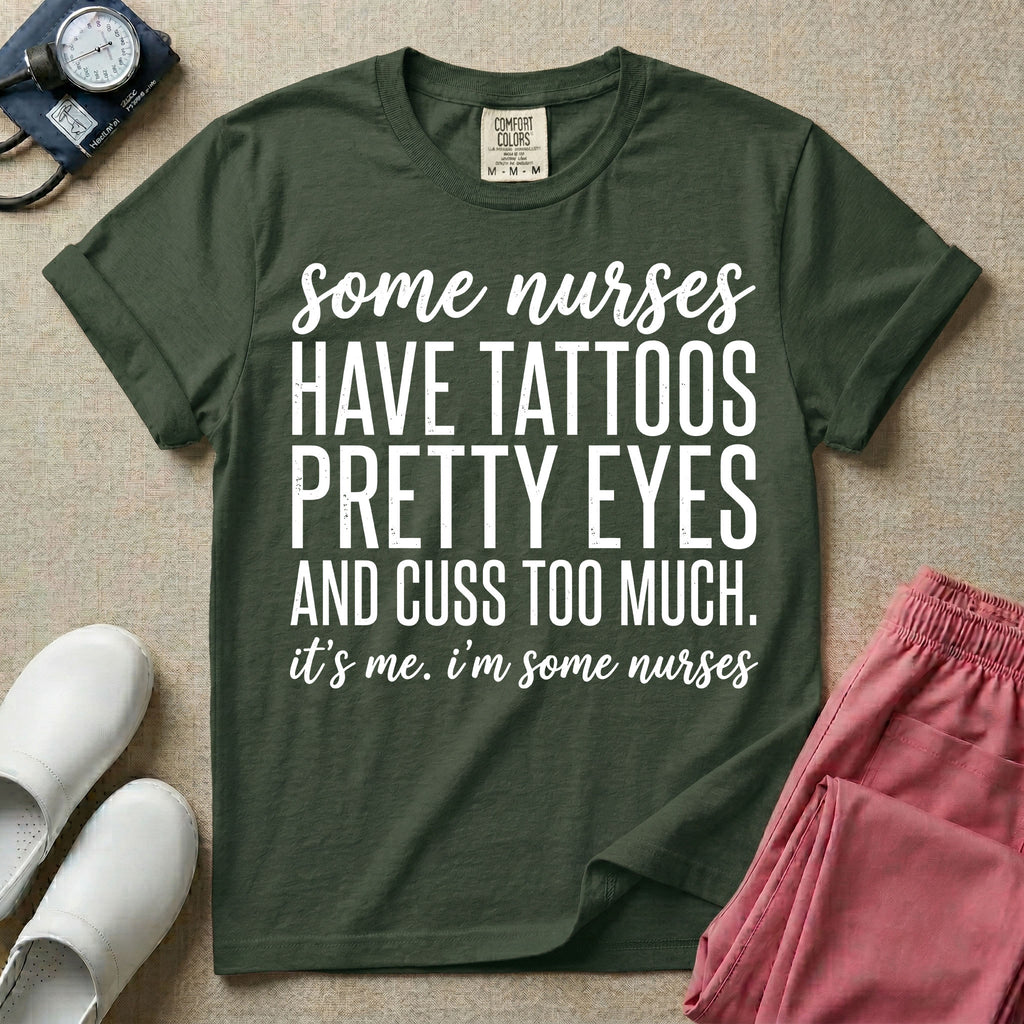 A funny graphic design for general nursing featuring white typography that reads some nurses HAVE TATTOOS PRETTY EYES AND CUSS TOO MUCH. it's me. i'm some nurses.