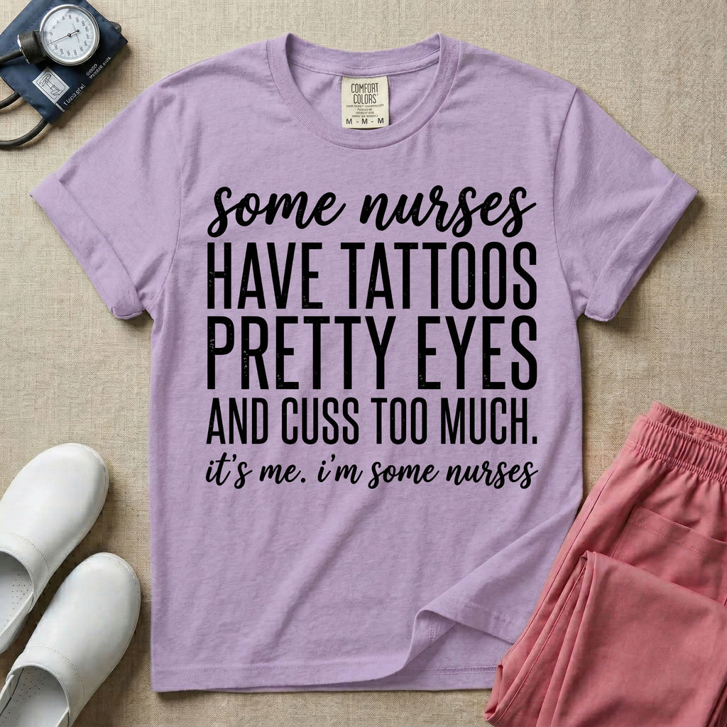 A funny graphic design for general nursing featuring white typography that reads some nurses HAVE TATTOOS PRETTY EYES AND CUSS TOO MUCH. it's me. i'm some nurses.