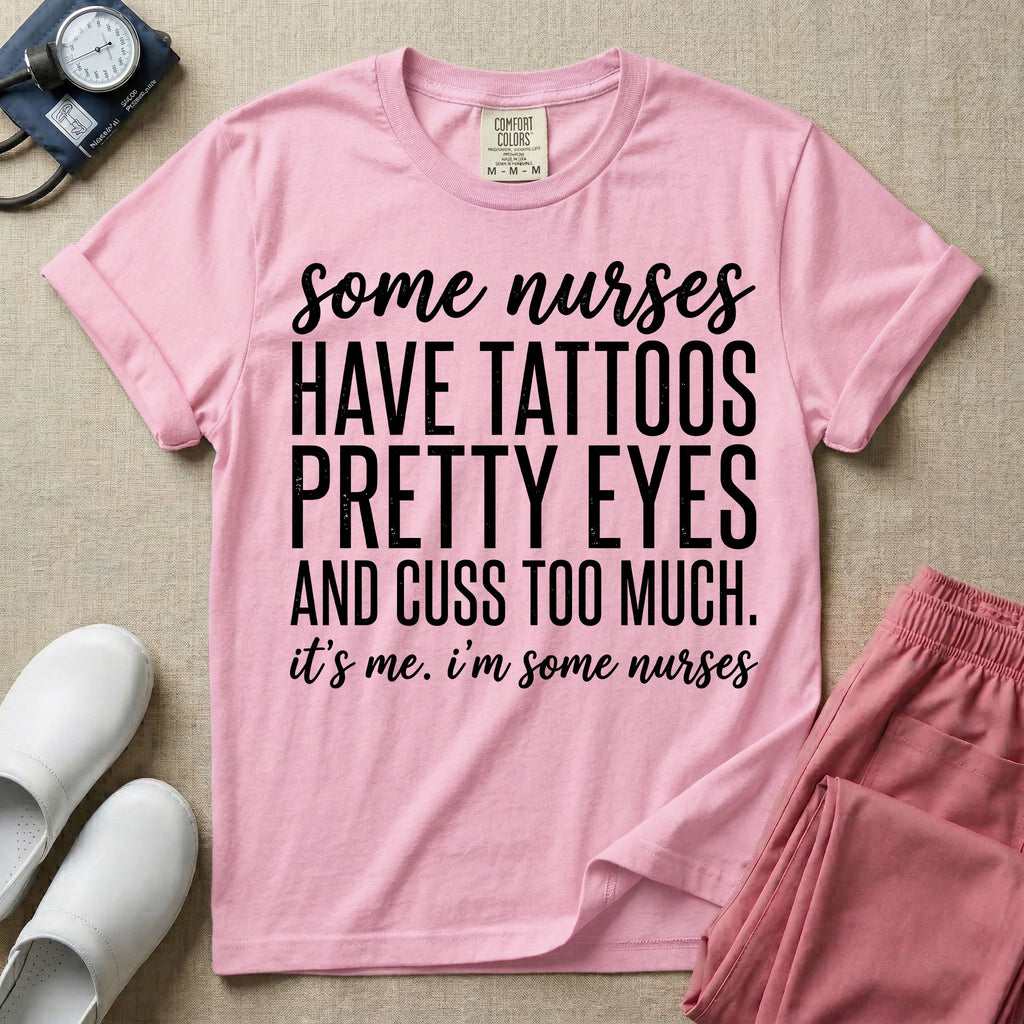 A funny graphic design for general nursing featuring white typography that reads some nurses HAVE TATTOOS PRETTY EYES AND CUSS TOO MUCH. it's me. i'm some nurses.