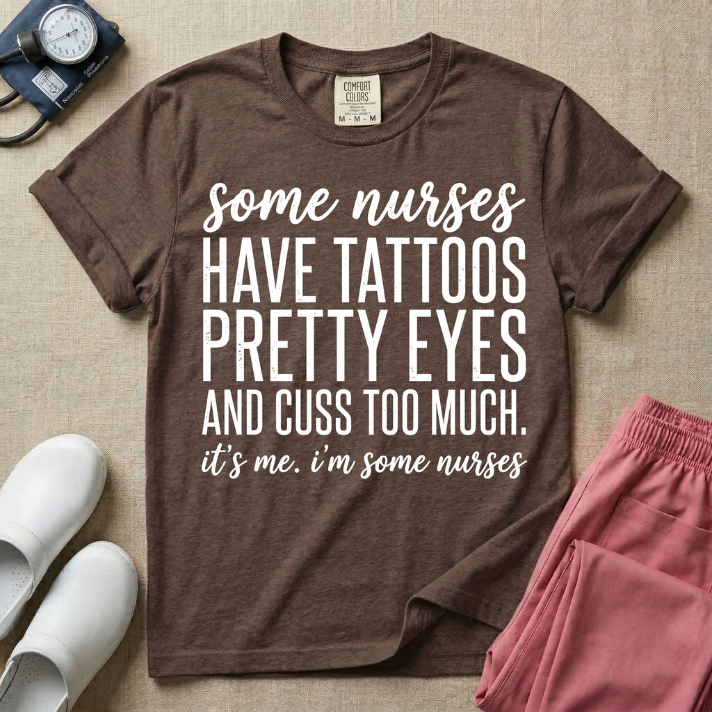 A funny graphic design for general nursing featuring white typography that reads some nurses HAVE TATTOOS PRETTY EYES AND CUSS TOO MUCH. it's me. i'm some nurses.